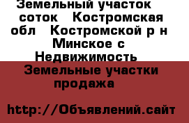 Земельный участок 14 соток - Костромская обл., Костромской р-н, Минское с. Недвижимость » Земельные участки продажа   